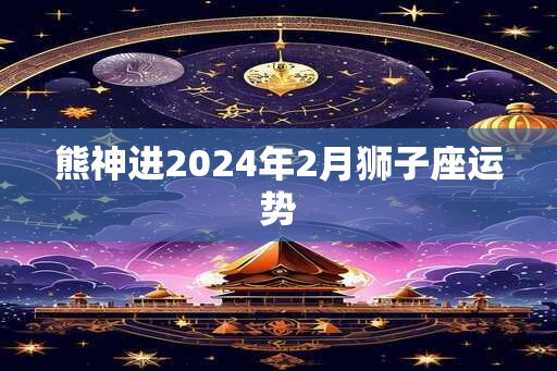熊神进2025年2月狮子座运势