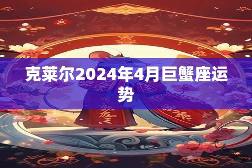 克莱尔2024年4月巨蟹座运势