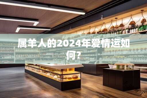 属羊人的2024年爱情运如何？