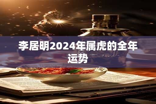 李居明2024年属虎的全年运势