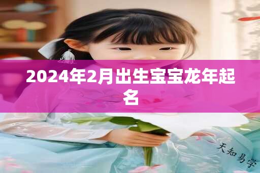 2024年2月出生宝宝龙年起名