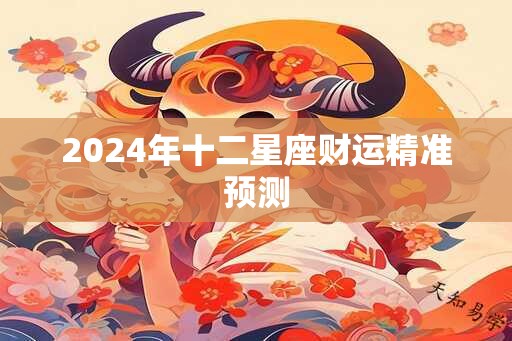 2024年十二星座财运精准预测