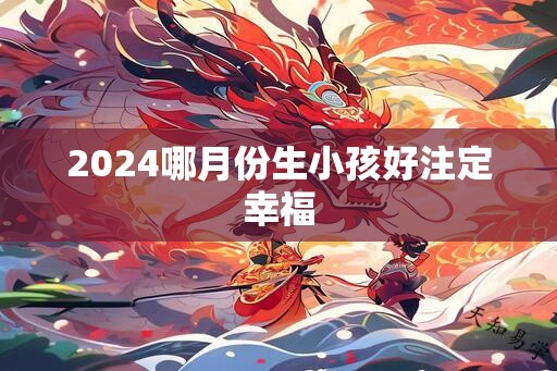 2024哪月份生小孩好注定幸福