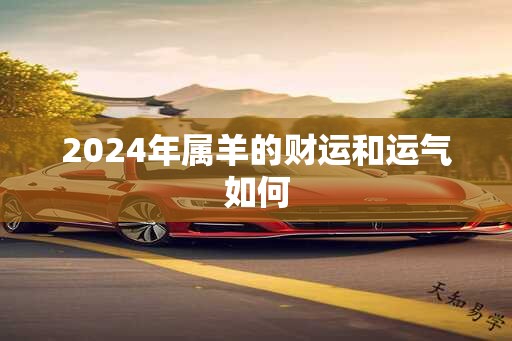 2024年属羊的财运和运气如何