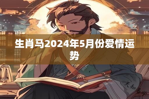 生肖马2024年5月份爱情运势