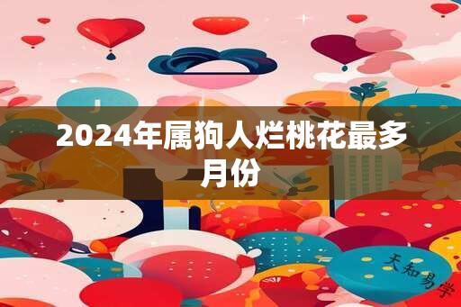 2024年属狗人烂桃花最多月份