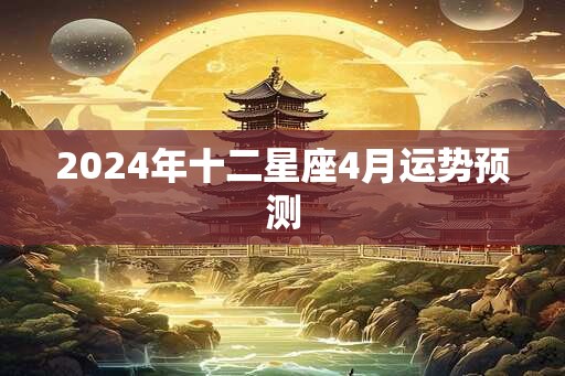 2024年十二星座4月运势预测