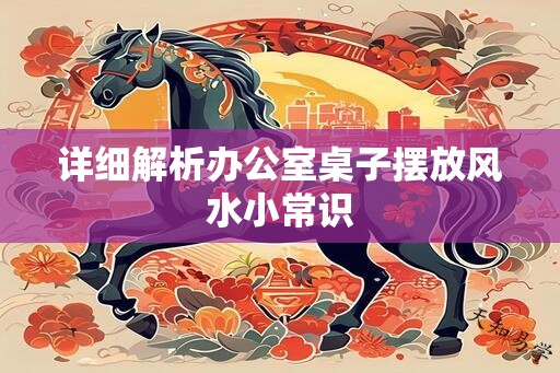 详细解析办公室桌子摆放风水小常识