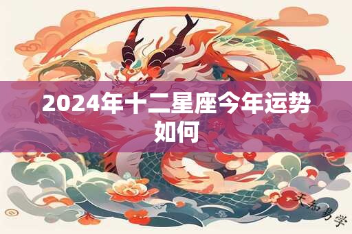 2024年十二星座今年运势如何