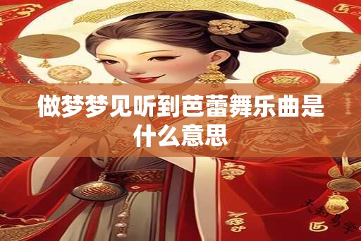 做梦梦见听到芭蕾舞乐曲是什么意思