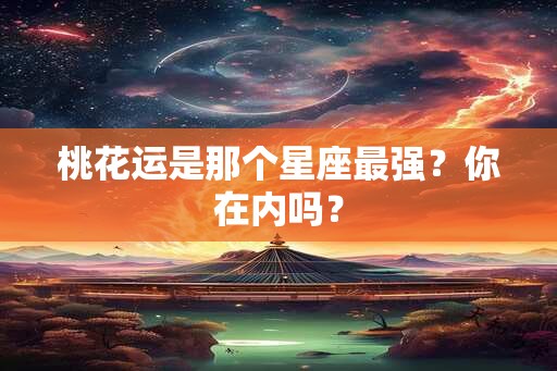 桃花运是那个星座最强？你在内吗？