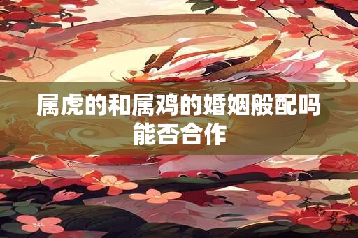 属虎的和属鸡的婚姻般配吗能否合作