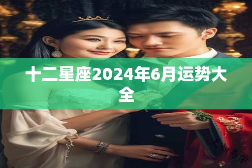 十二星座2024年6月运势大全