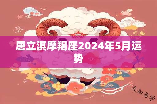 唐立淇摩羯座2024年5月运势