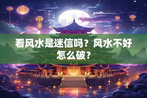 看风水是迷信吗？风水不好怎么破？