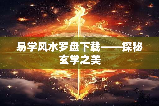 易学风水罗盘下载——探秘玄学之美