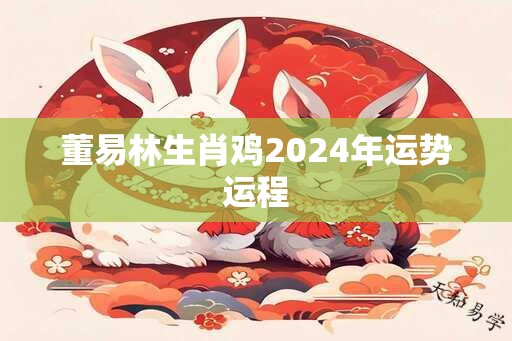 董易林生肖鸡2024年运势运程