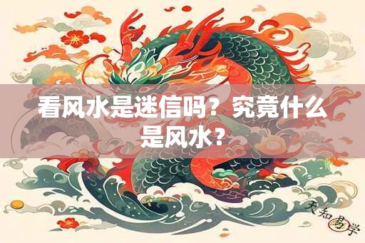 看风水是迷信吗？究竟什么是风水？