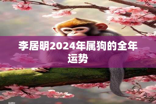 李居明2024年属狗的全年运势