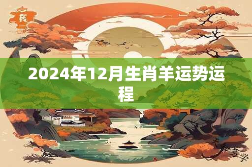 2024年12月生肖羊运势运程