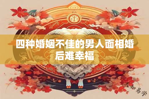 四种婚姻不佳的男人面相婚后难幸福