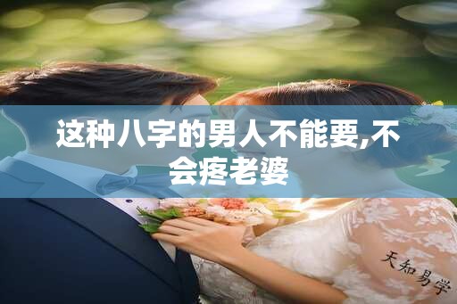 这种八字的男人不能要,不会疼老婆