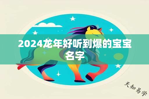 2024龙年好听到爆的宝宝名字