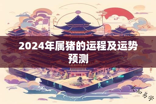 2024年属猪的运程及运势预测