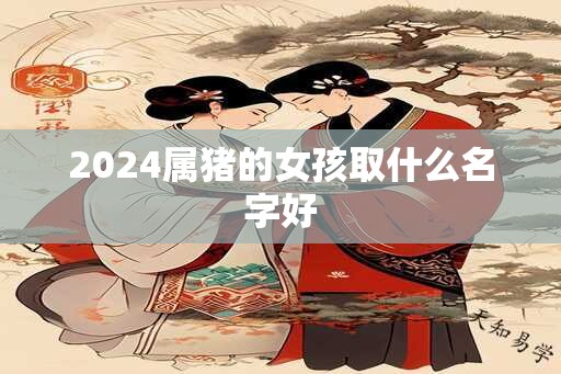 2024属猪的女孩取什么名字好