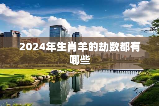 2024年生肖羊的劫数都有哪些