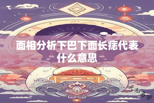 面相分析下巴下面长痣代表什么意思