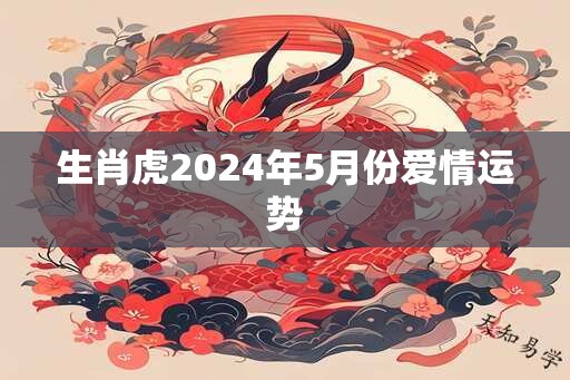 生肖虎2024年5月份爱情运势