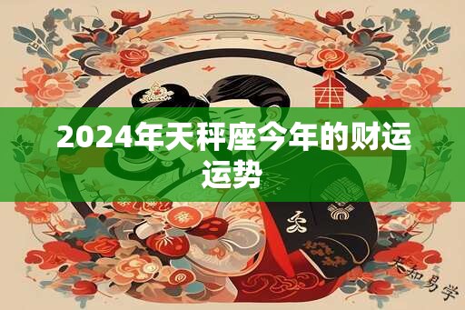 2024年天秤座今年的财运运势