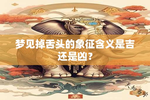 梦见掉舌头的象征含义是吉还是凶？