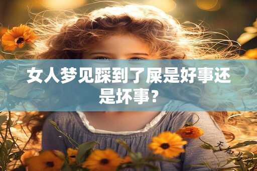 女人梦见踩到了屎是好事还是坏事？