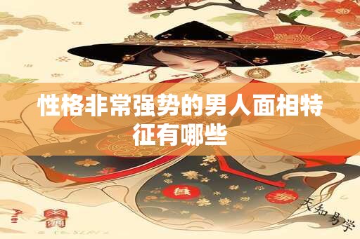 性格非常强势的男人面相特征有哪些