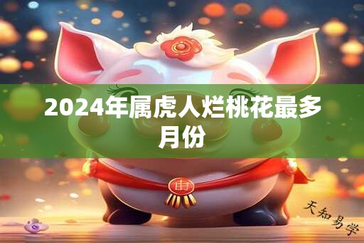 2025年属虎人烂桃花最多月份