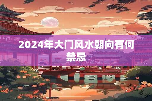 2024年大门风水朝向有何禁忌