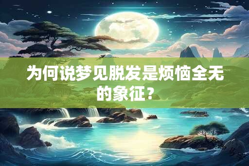 为何说梦见脱发是烦恼全无的象征？