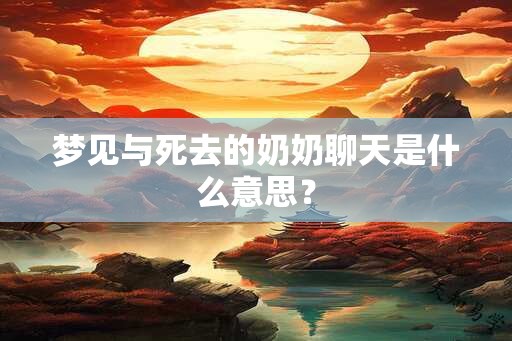 梦见与死去的奶奶聊天是什么意思？