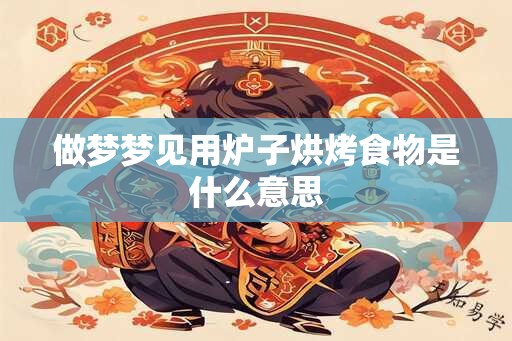 做梦梦见用炉子烘烤食物是什么意思