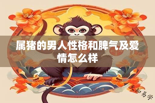 属猪的男人性格和脾气及爱情怎么样