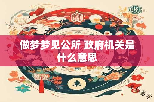 做梦梦见公所 政府机关是什么意思