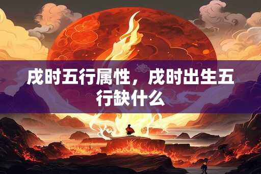 戌时五行属性，戌时出生五行缺什么