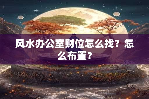 风水办公室财位怎么找？怎么布置？