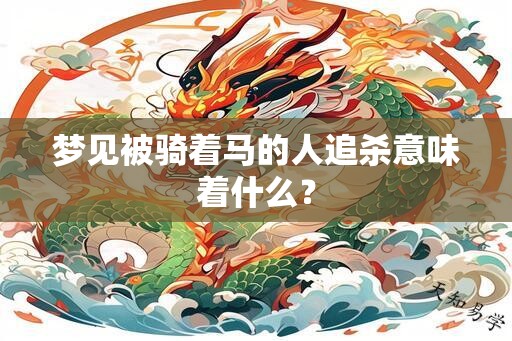 梦见被骑着马的人追杀意味着什么？