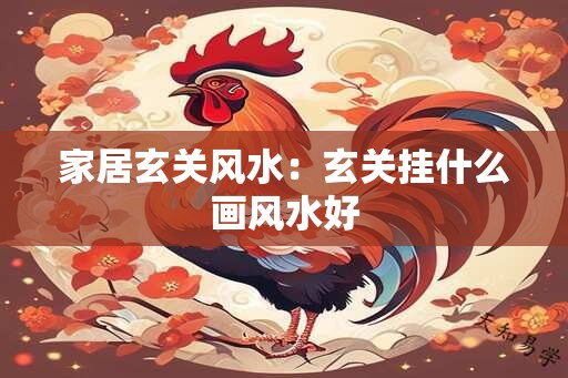 家居玄关风水：玄关挂什么画风水好