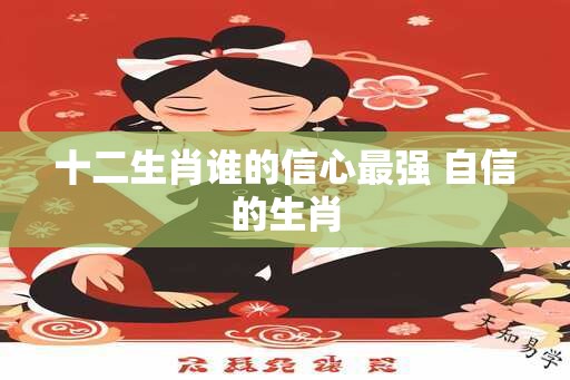 十二生肖谁的信心最强 自信的生肖