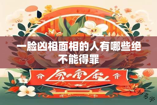 一脸凶相面相的人有哪些绝不能得罪