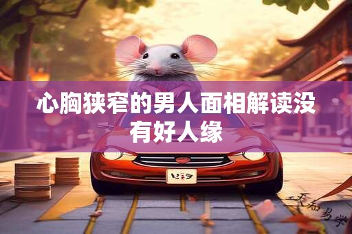 心胸狭窄的男人面相解读没有好人缘